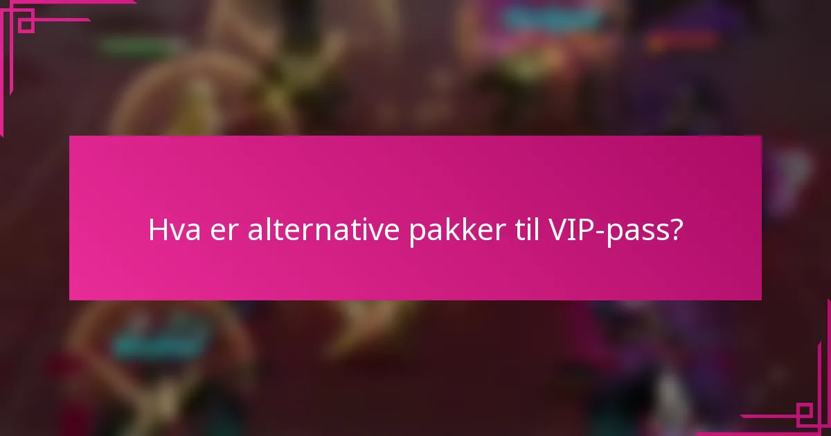 Hva er alternative pakker til VIP-pass?