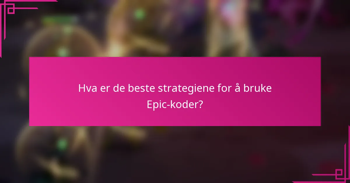Hva er de beste strategiene for å bruke Epic-koder?