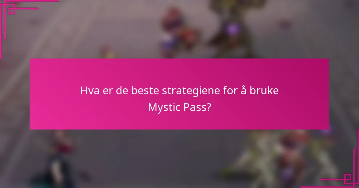 Hva er de beste strategiene for å bruke Mystic Pass?
