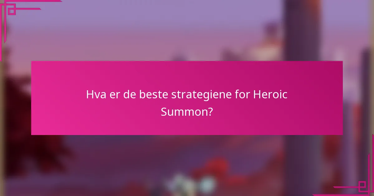 Hva er de beste strategiene for Heroic Summon?