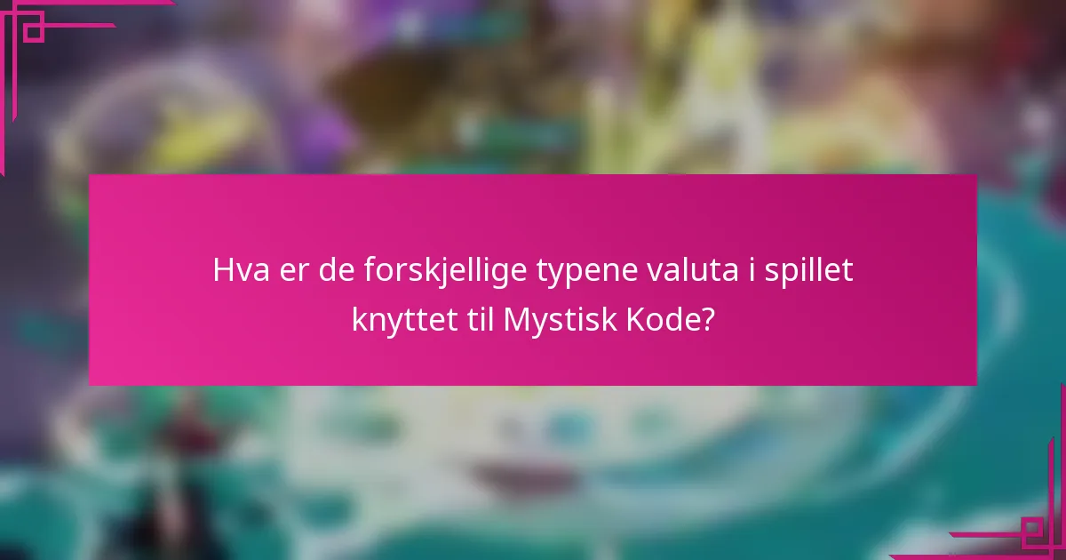 Hva er de forskjellige typene valuta i spillet knyttet til Mystisk Kode?