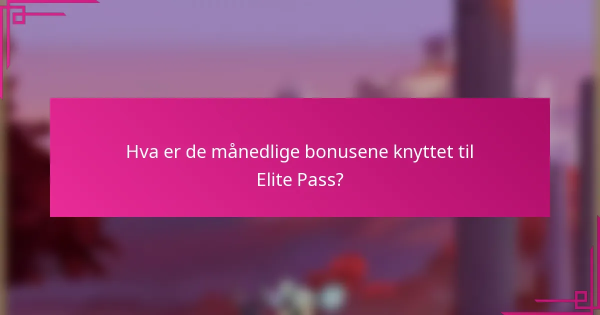 Hva er de månedlige bonusene knyttet til Elite Pass?