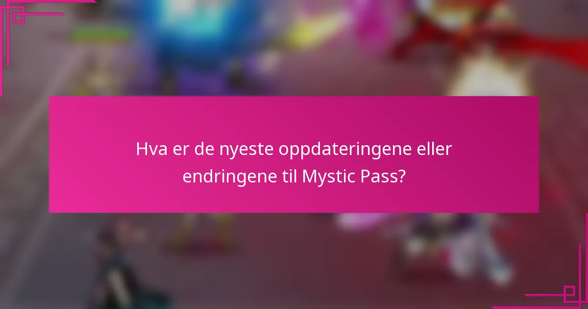 Hva er de nyeste oppdateringene eller endringene til Mystic Pass?