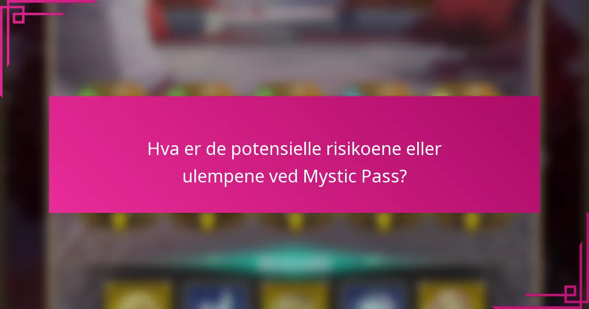 Hva er de potensielle risikoene eller ulempene ved Mystic Pass?