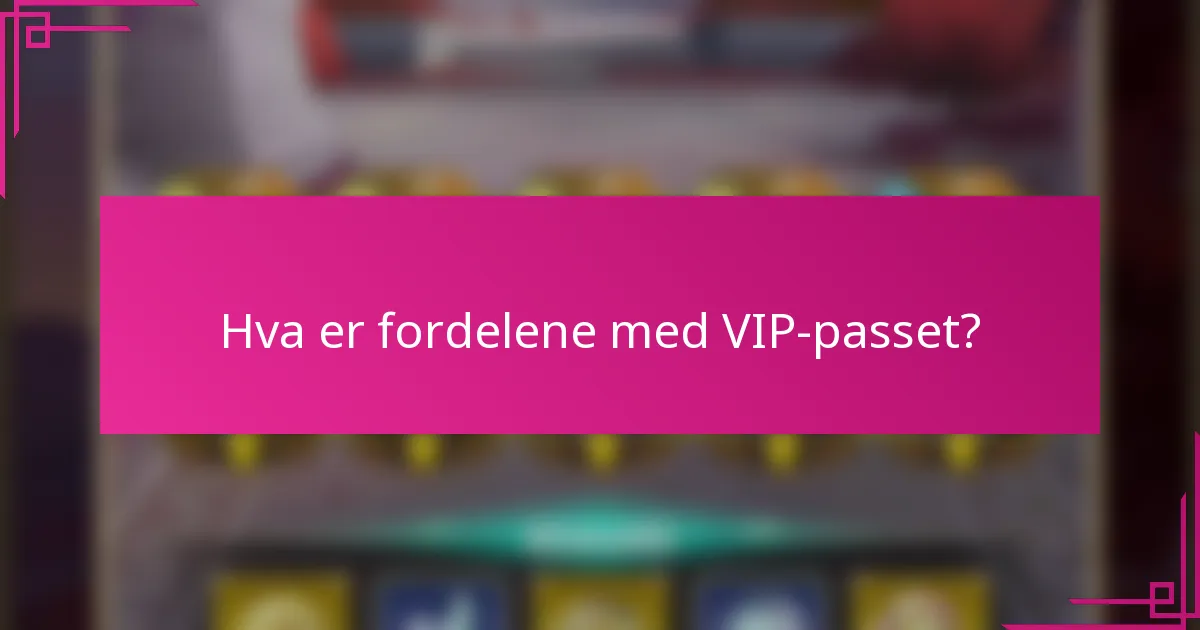 Hva er fordelene med VIP-passet?