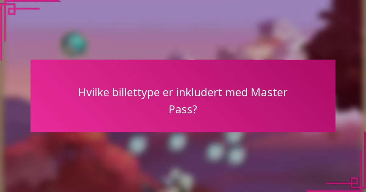 Hvilke billettype er inkludert med Master Pass?