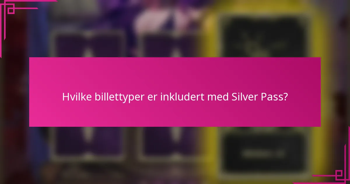 Hvilke billettyper er inkludert med Silver Pass?