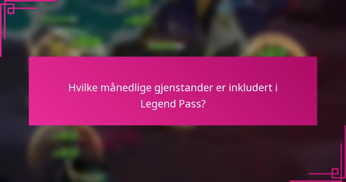 Hvilke månedlige gjenstander er inkludert i Legend Pass?