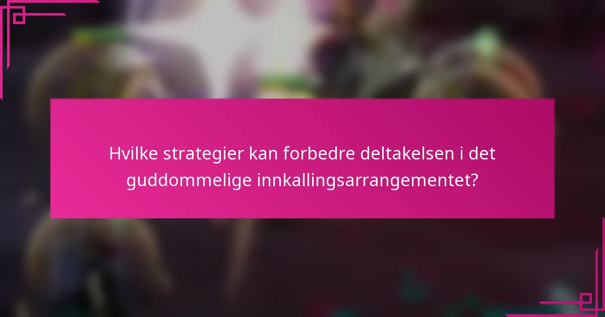 Hvilke strategier kan forbedre deltakelsen i det guddommelige innkallingsarrangementet?