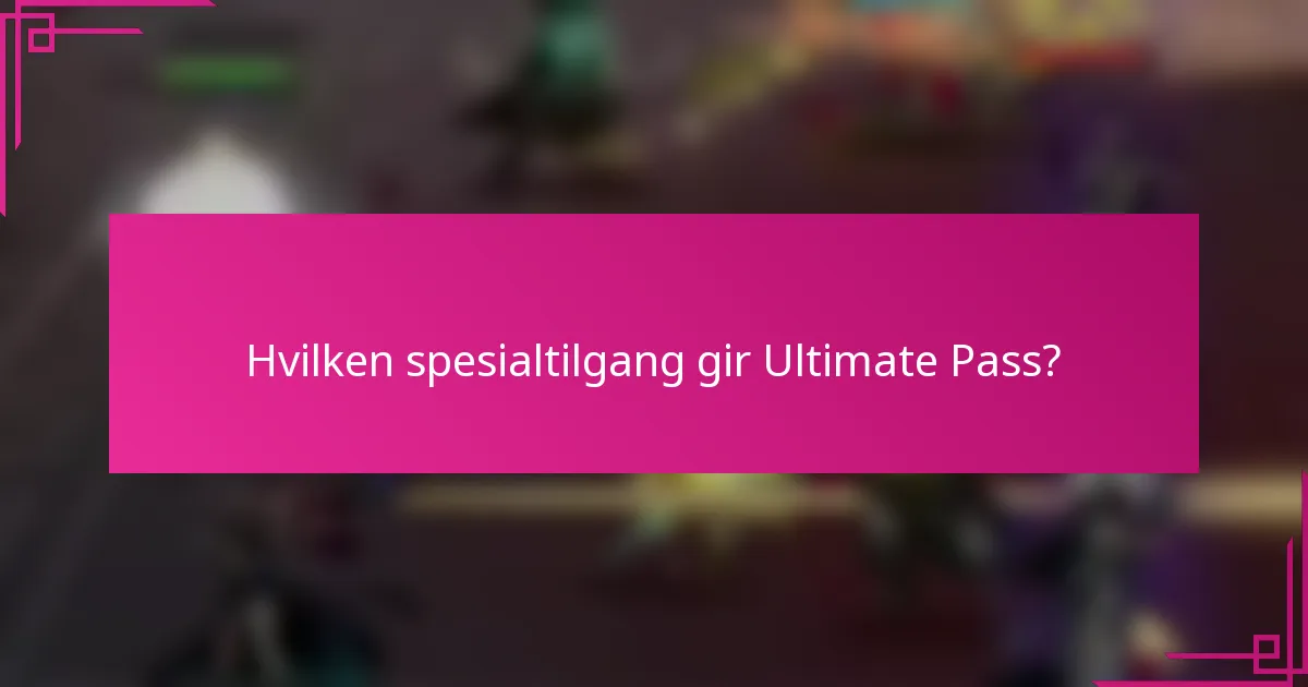 Hvilken spesialtilgang gir Ultimate Pass?