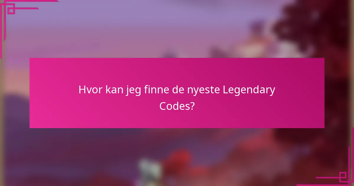 Hvor kan jeg finne de nyeste Legendary Codes?