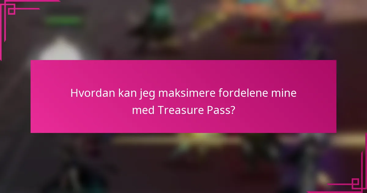 Hvordan kan jeg maksimere fordelene mine med Treasure Pass?