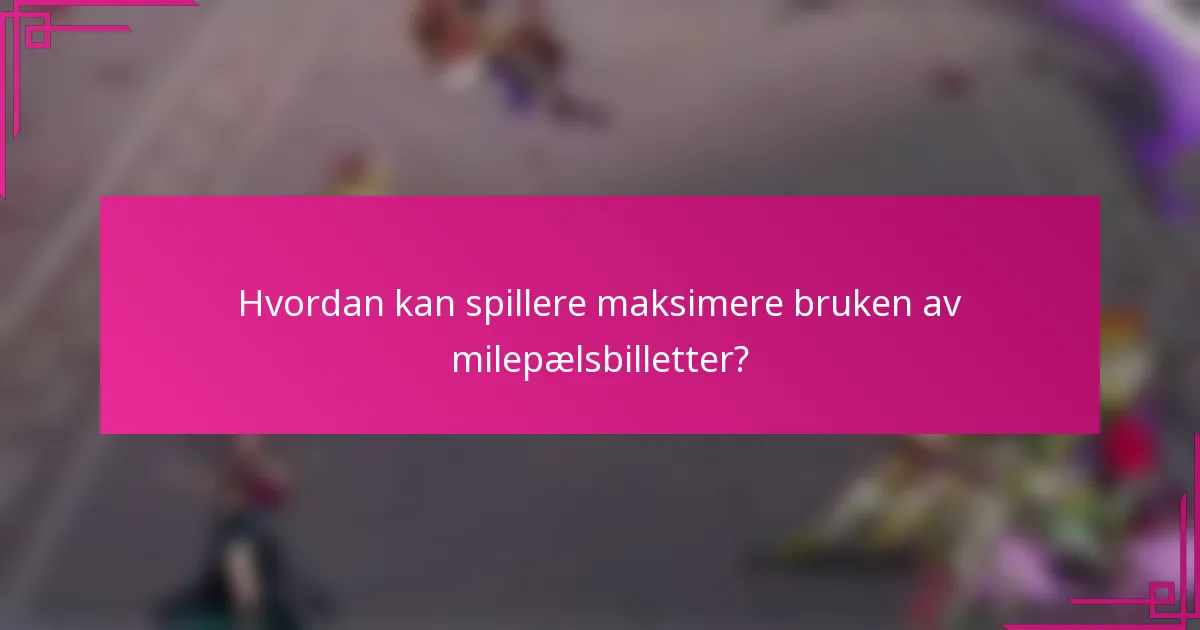 Hvordan kan spillere maksimere bruken av milepælsbilletter?