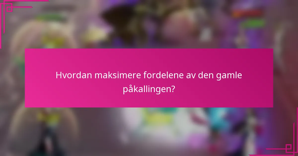 Hvordan maksimere fordelene av den gamle påkallingen?