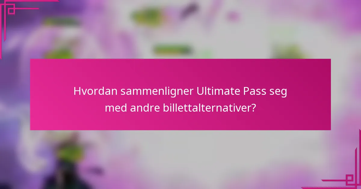 Hvordan sammenligner Ultimate Pass seg med andre billettalternativer?