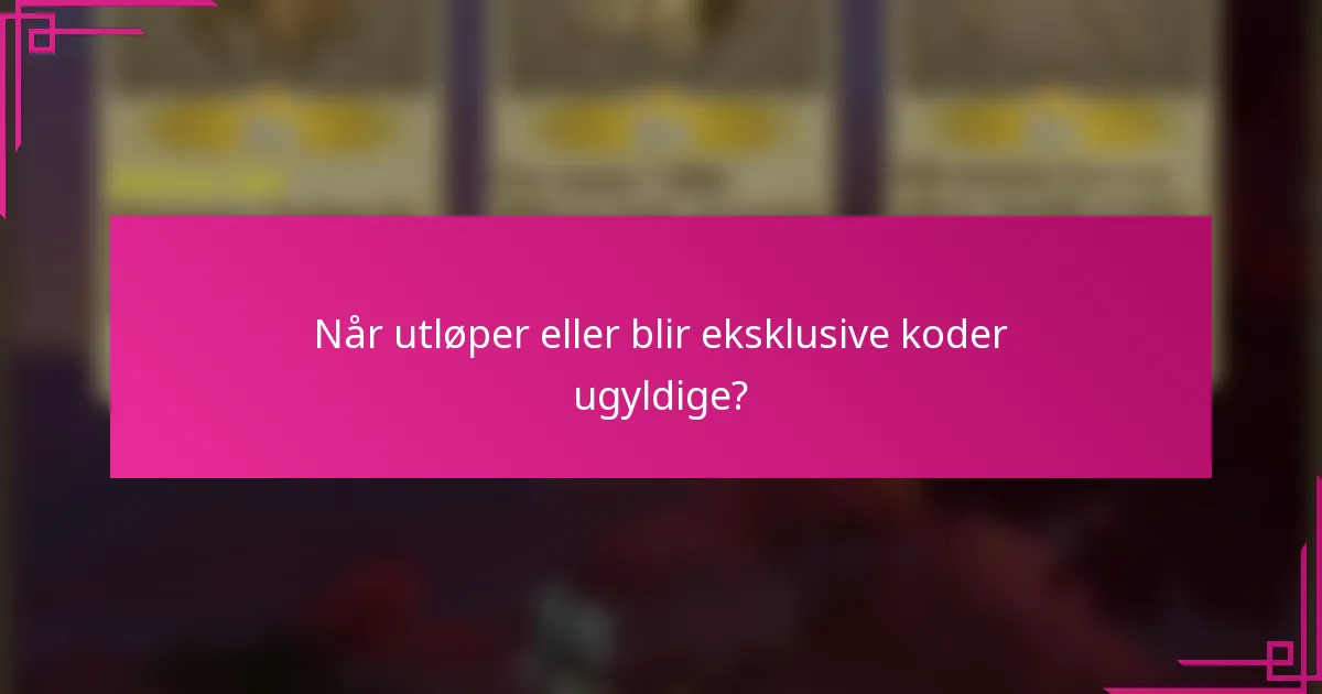 Når utløper eller blir eksklusive koder ugyldige?